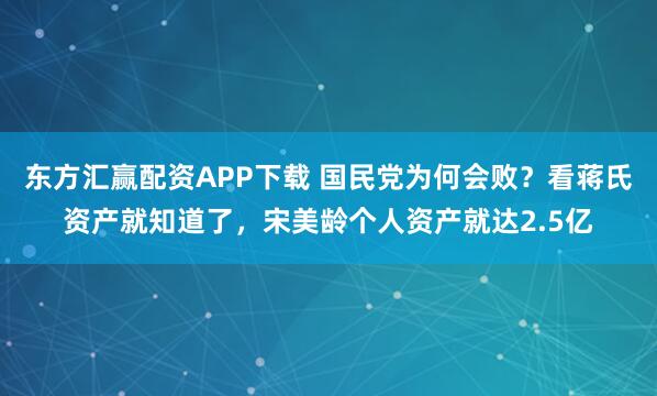 东方汇赢配资APP下载 国民党为何会败？看蒋氏资产就知道了，宋美龄个人资产就达2.5亿