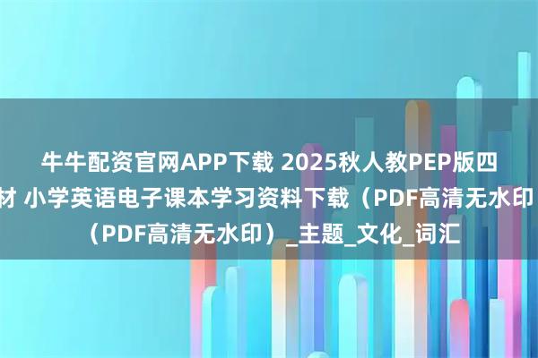 牛牛配资官网APP下载 2025秋人教PEP版四年级英语上册新教材 小学英语电子课本学习资料下载（PDF高清无水印）_主题_文化_词汇