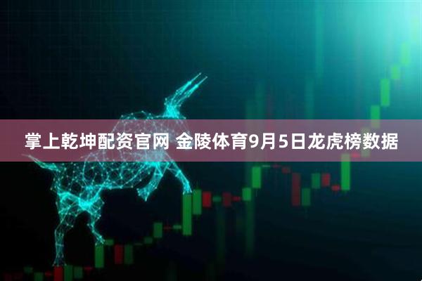 掌上乾坤配资官网 金陵体育9月5日龙虎榜数据