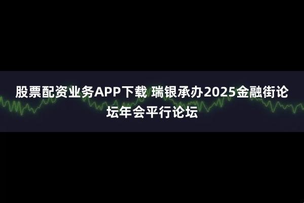 股票配资业务APP下载 瑞银承办2025金融街论坛年会平行论坛