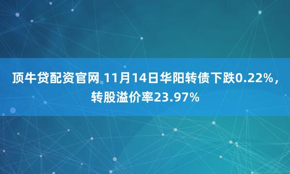 顶牛贷配资官网 11月14日华阳转债下跌0.22%，转股溢价率23.97%