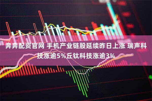奔奔配资官网 手机产业链股延续昨日上涨 瑞声科技涨逾5%丘钛科技涨逾3%