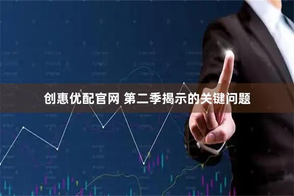 创惠优配官网 第二季揭示的关键问题