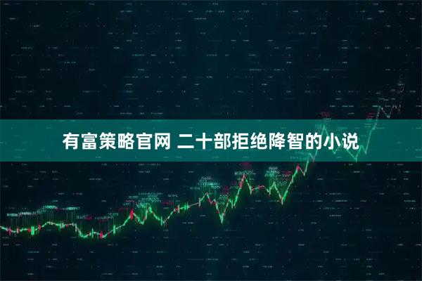 有富策略官网 二十部拒绝降智的小说