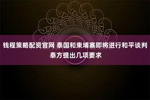 钱程策略配资官网 泰国和柬埔寨即将进行和平谈判 泰方提出几项要求