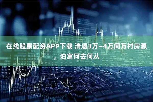 在线股票配资APP下载 清退3万—4万间万村房源，泊寓何去何从