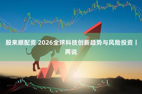股来顺配资 2026全球科技创新趋势与风险投资丨两说