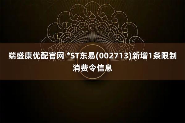 端盛康优配官网 *ST东易(002713)新增1条限制消费令信息